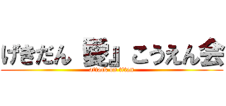 げきだん『愛』こうえん会 (attack on titan)