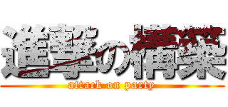 進撃の構築 (attack on party)