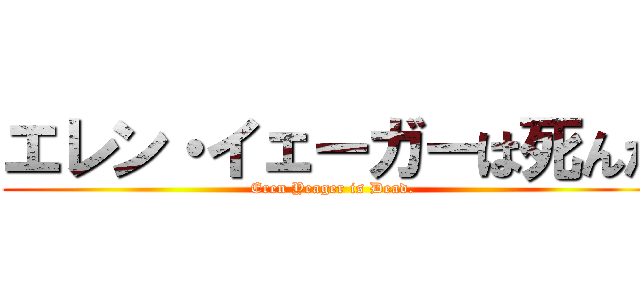 エレン・イェーガーは死んだ (Eren Yeager is Dead.)