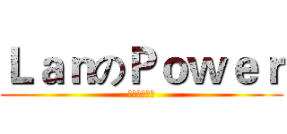 ＬａｎのＰｏｗｅｒ (你渴望力量嗎)