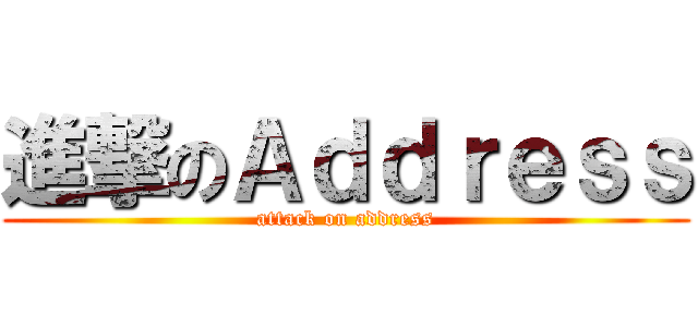 進撃のＡｄｄｒｅｓｓ (attack on address)