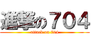 進撃の７０４ (attack on 704)