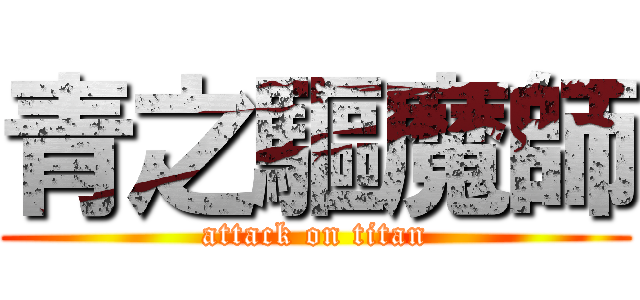 青之驅魔師 (attack on titan)
