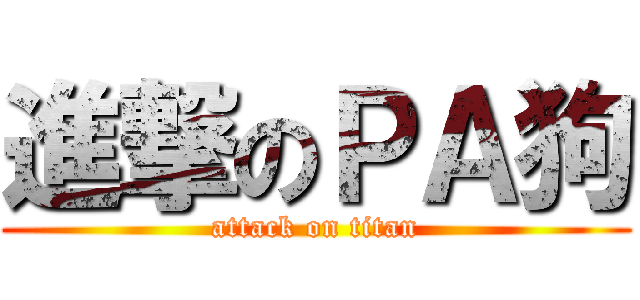 進撃のＰＡ狗 (attack on titan)