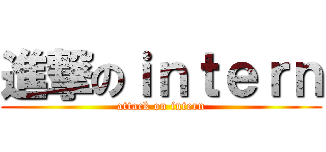 進撃のｉｎｔｅｒｎ (attack on intern)