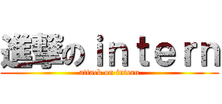 進撃のｉｎｔｅｒｎ (attack on intern)