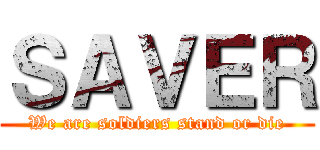 ＳＡＶＥＲ (We are soldiers stand or die)