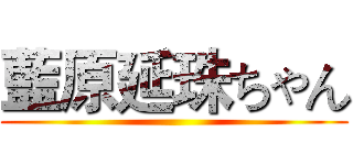 藍原延珠ちゃん ()