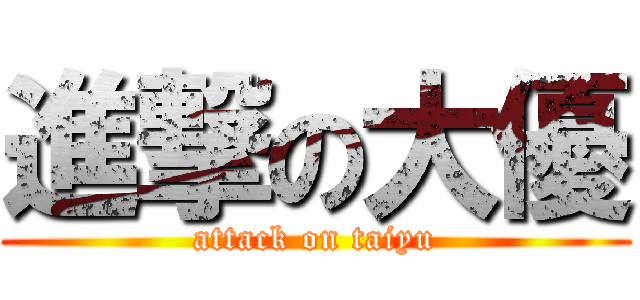 進撃の大優 (attack on taiyu)