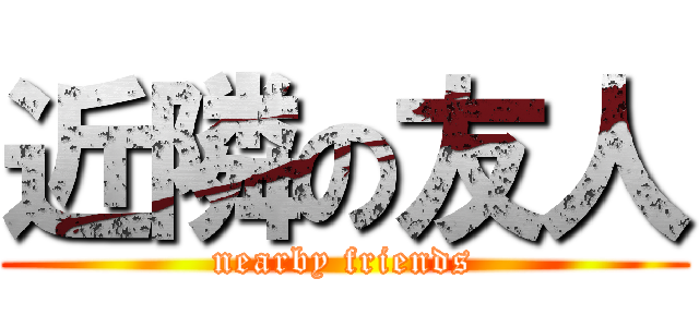 近隣の友人 (nearby friends)