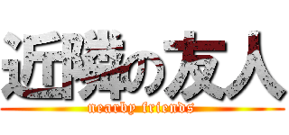 近隣の友人 (nearby friends)