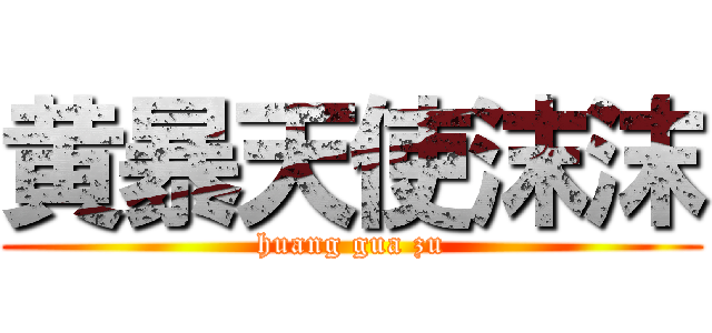 黄暴天使沫沫 (huang gua zu)