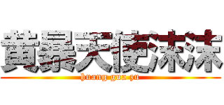 黄暴天使沫沫 (huang gua zu)