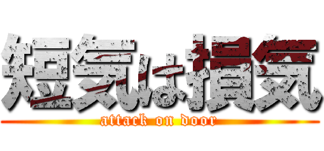 短気は損気 (attack on door)
