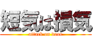 短気は損気 (attack on door)
