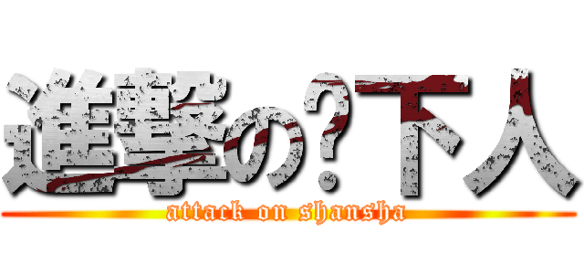 進撃の鄉下人 (attack on shansha)