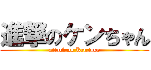 進撃のケンちゃん (attack on Kensuke)