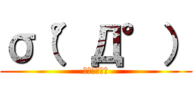 σ（°Д°） (俺ぇぇぇ！！)