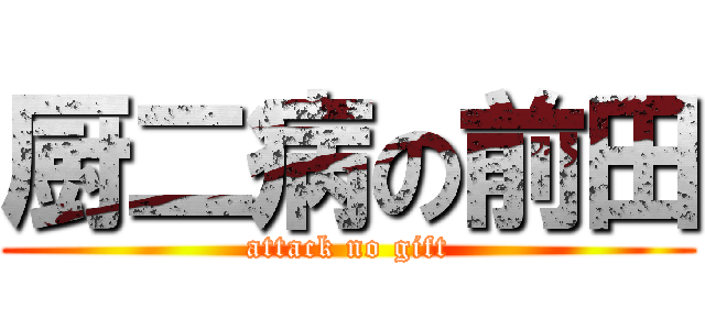 厨二病の前田 (attack no gift)