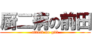 厨二病の前田 (attack no gift)