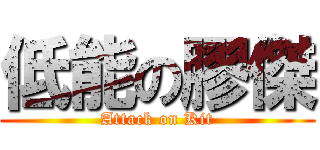 低能の膠傑 (Attack on Kit)