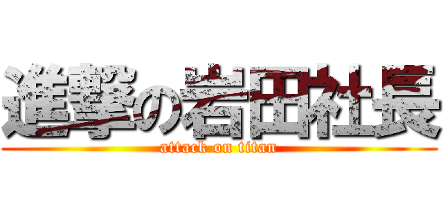 進撃の岩田社長 (attack on titan)