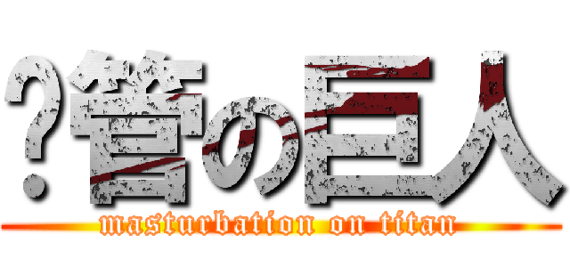 擼管の巨人 (masturbation on titan)