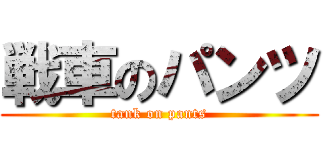 戦車のパンツ (tank on pants)
