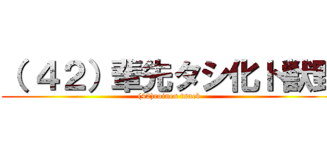 （ ４２）輩先タシ化ト獣野 ((42)roines tsaeb )