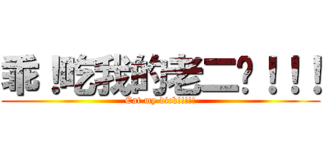 乖！吃我的老二啦！！！ (Eat my dick!!!!!)