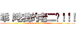 乖！吃我的老二啦！！！ (Eat my dick!!!!!)