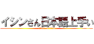 イシンさん日本語上手い (attack on titan)