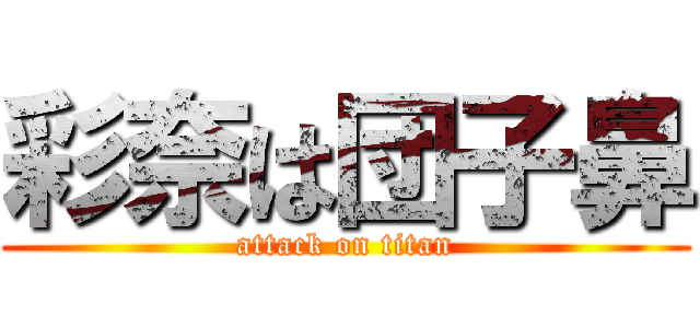 彩奈は団子鼻 (attack on titan)