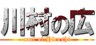 川村の広 (cool of Hiroshi)