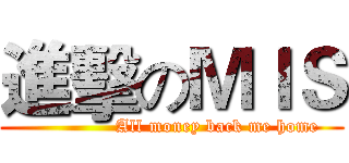 進擊のＭＩＳ (               All money back me home)