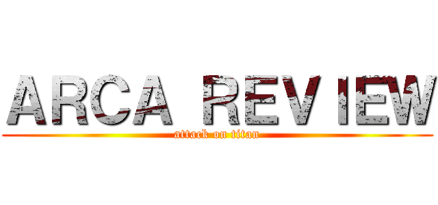 ＡＲＣＡ ＲＥＶＩＥＷ (attack on titan)