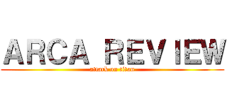 ＡＲＣＡ ＲＥＶＩＥＷ (attack on titan)