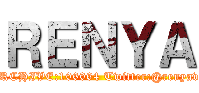 ＲＥＮＹＡ (ARCHIVE:106064 Twitter:@renyavv)