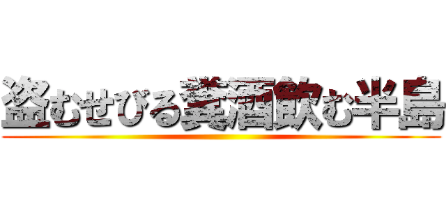 盗むせびる糞酒飲む半島 ()