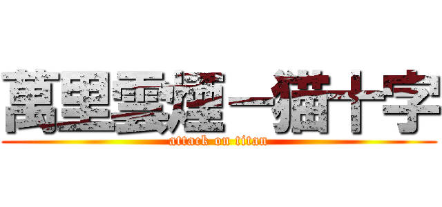 萬里雲煙－猫十字 (attack on titan)