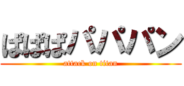 ぱぱぱパパパン (attack on titan)