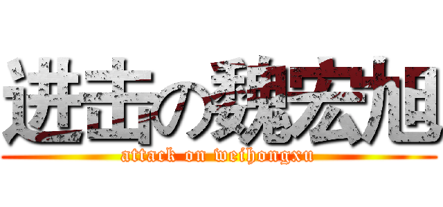 进击の魏宏旭 (attack on weihongxu)