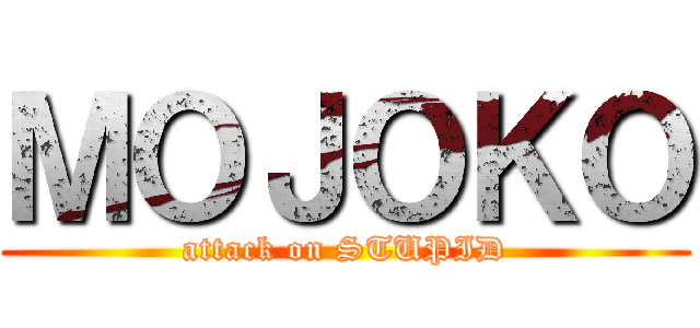 ＭＯＪＯＫＯ (attack on STUPID)