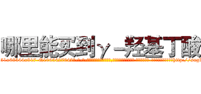哪里能买到γ－羟基丁酸 (哪里能买到γ-羟基丁酸【电-话151x68344x817-Q1065427042元-吉-药-业】我们做的是长期生意,靠的是老客户长期支持 哪里能买到γ-羟基丁酸在发表了一篇http://sngk.net/VI1Qsz

参考消息网我们做的是长期生意,靠的是老客户长期支持也许我们早该意识到，就连鲍勃·霍斯金斯（金球奖戏剧类电影男主角 
)