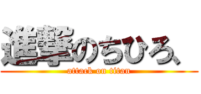 進撃のちひろ、 (attack on titan)