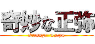 奇妙な正弥 (strange  naoya)