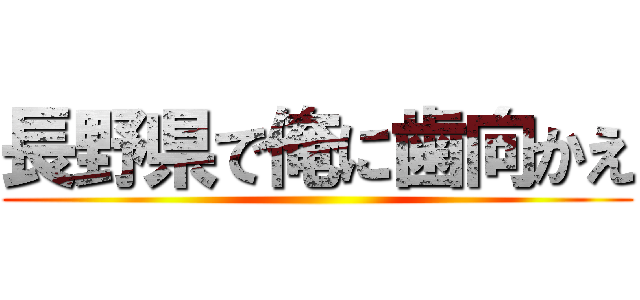 長野県で俺に歯向かえ ()