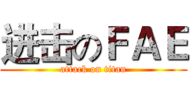 进击のＦＡＥ (attack on titan)