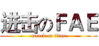 进击のＦＡＥ (attack on titan)