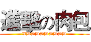 進擊の肉包 (XDDDDDDDDD)